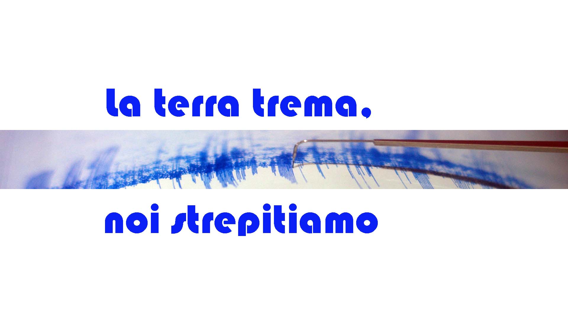 La terra trema, noi strepitiamo
